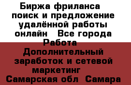 Биржа фриланса – поиск и предложение удалённой работы онлайн - Все города Работа » Дополнительный заработок и сетевой маркетинг   . Самарская обл.,Самара г.